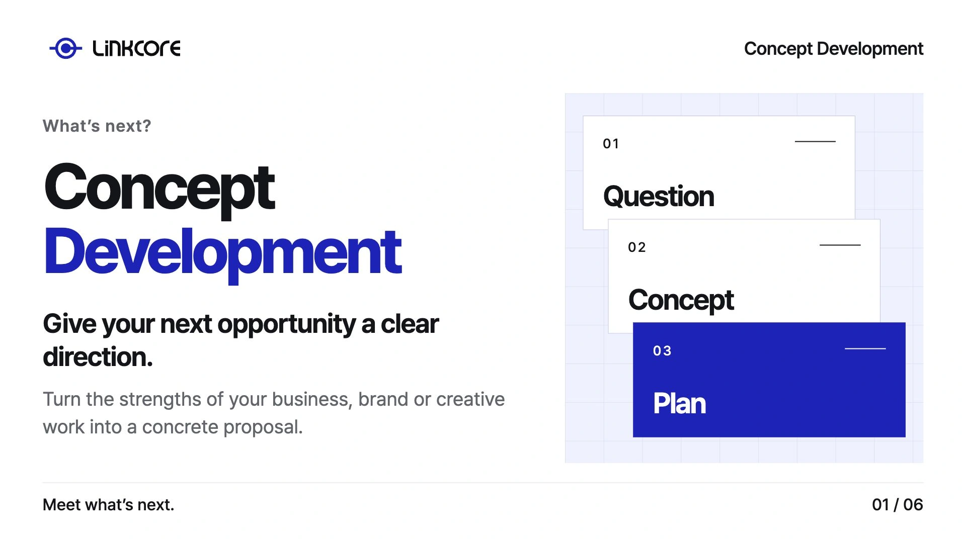 Concept Development. Give your next opportunity a clear direction. Turn the strengths of your business, brand or creative work into a concrete proposal.