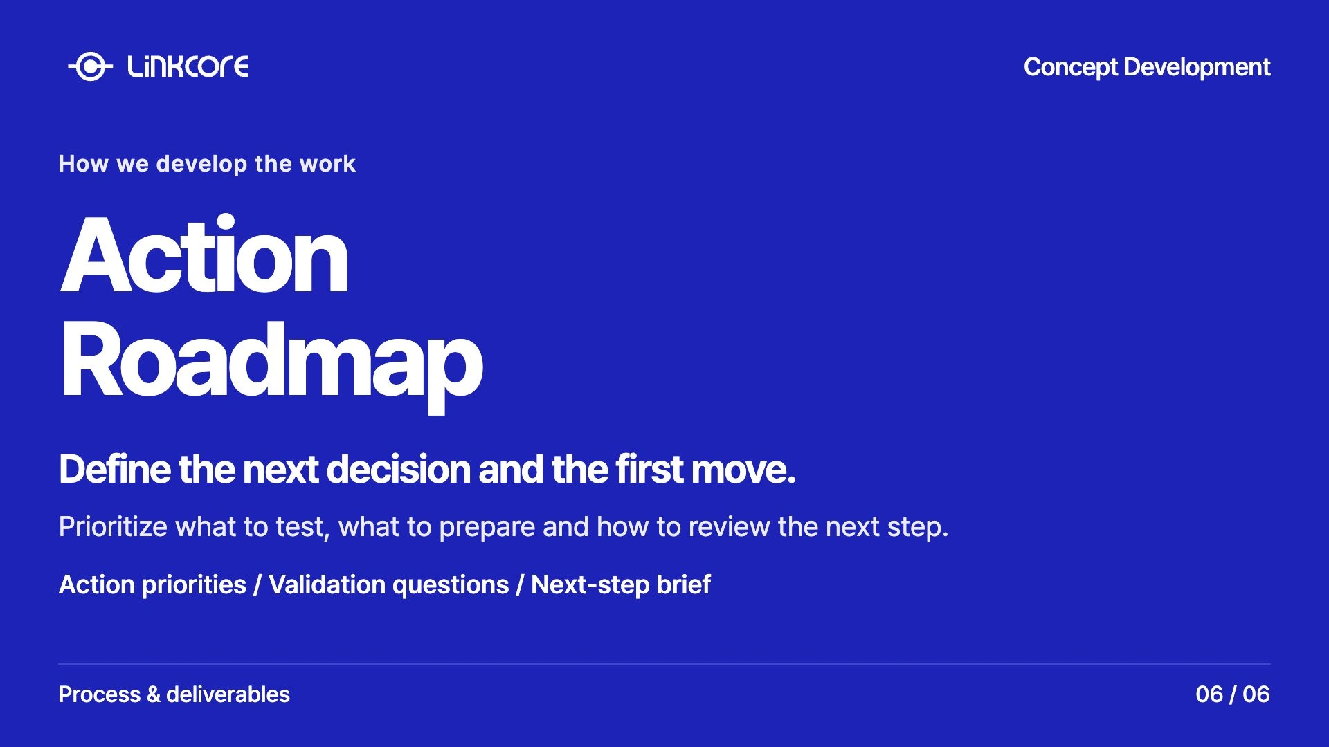 Concept Development. Define the next decision and the first move. Prioritize what to test, what to prepare and how to review the next step.
