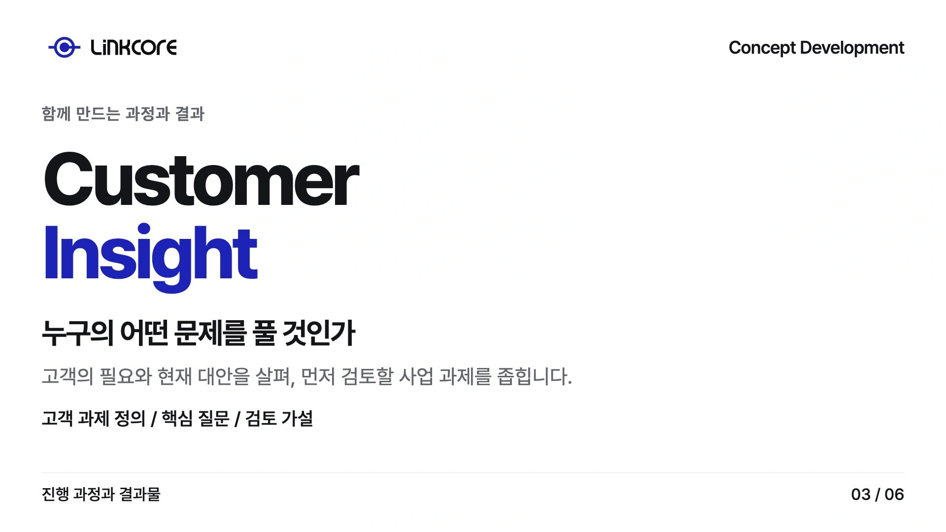 Concept Development. 누구의 어떤 문제를 풀 것인가 고객의 필요와 현재 대안을 살펴, 먼저 검토할 사업 과제를 좁힙니다.