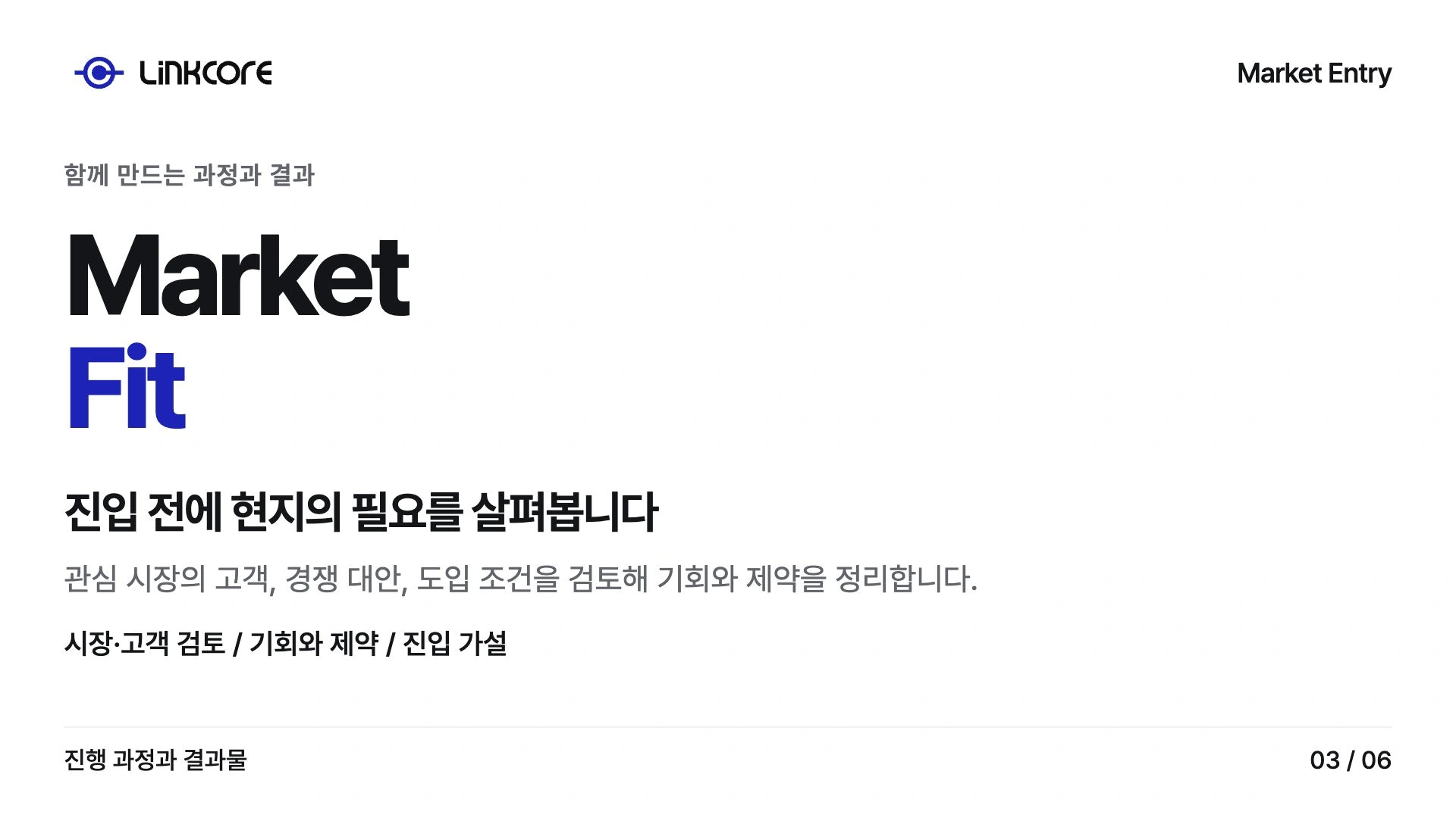Market Entry. 진입 전에 현지의 필요를 살펴봅니다 관심 시장의 고객, 경쟁 대안, 도입 조건을 검토해 기회와 제약을 정리합니다.